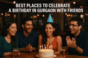 Best-Places-to-Celebrate-a-Birthday-in-Gurgaon-with-Friends